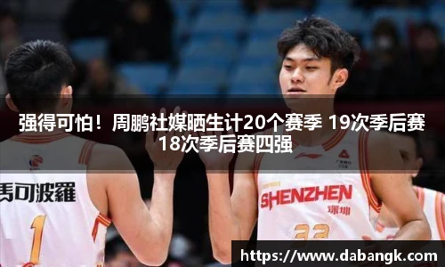 强得可怕！周鹏社媒晒生计20个赛季 19次季后赛 18次季后赛四强